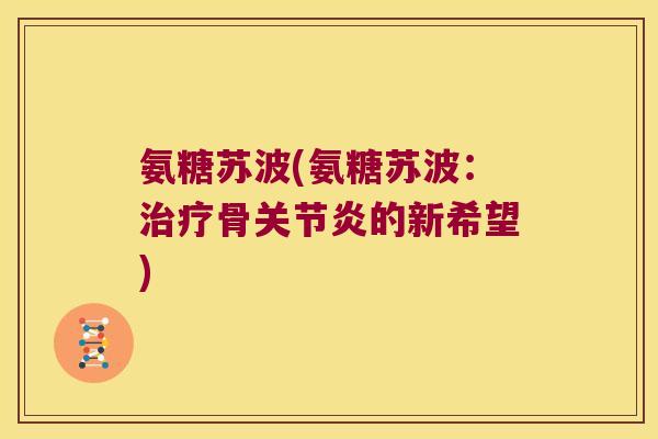 氨糖苏波(氨糖苏波:治疗骨关节炎的新希望)