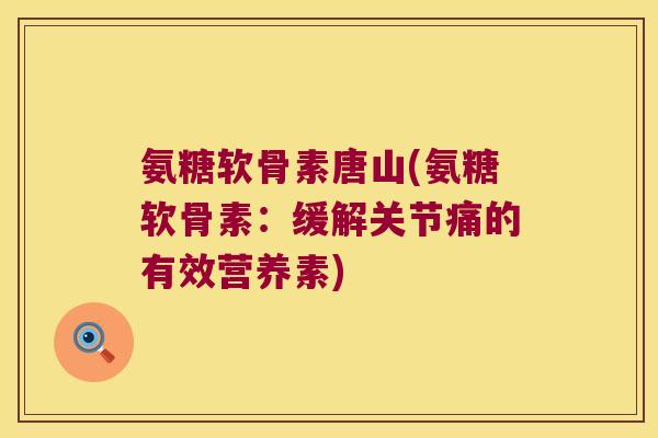 氨糖软骨素唐山(氨糖软骨素:缓解关节痛的有效营养素)