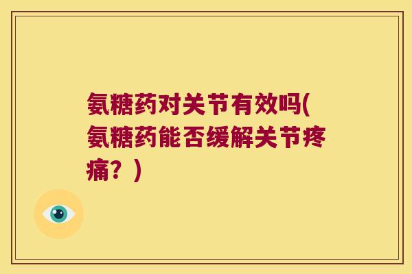 氨糖药对关节有效吗(氨糖药能否缓解关节疼痛?)