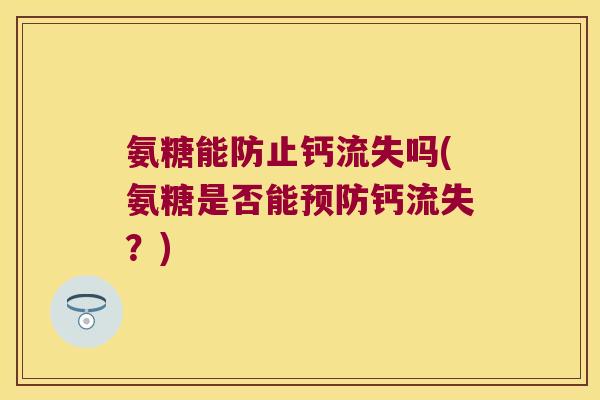 氨糖能防止钙流失吗(氨糖是否能预防钙流失?)