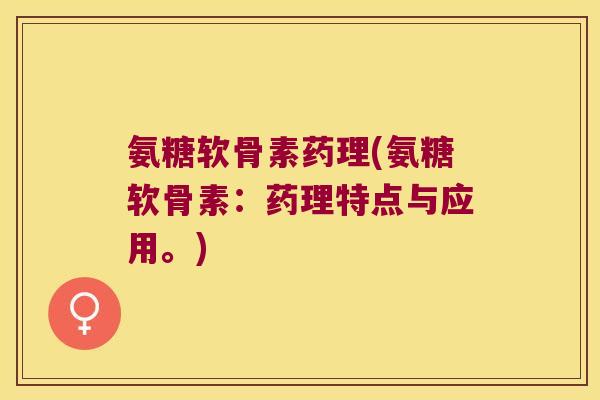 氨糖软骨素药理(氨糖软骨素:药理特点与应用。)
