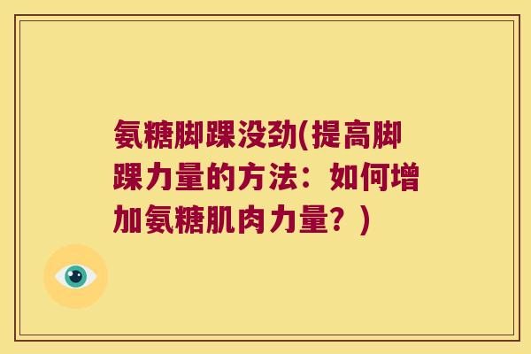 氨糖脚踝没劲(提高脚踝力量的方法:如何增加氨糖肌肉力量?) 氨糖脚踝没劲(提高脚踝力量的方法:如何增加氨糖肌肉力量?)