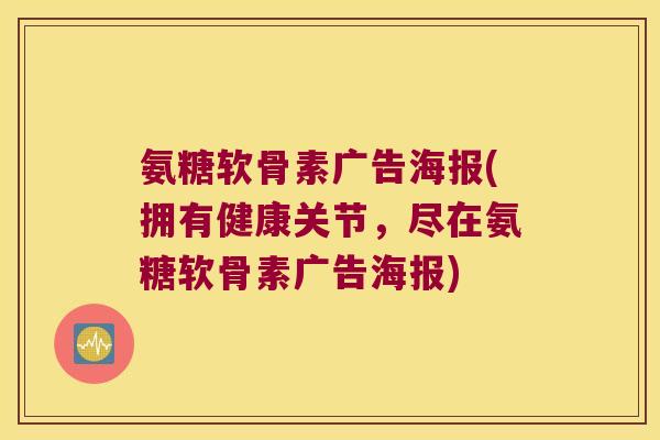 氨糖软骨素广告海报(拥有健康关节,尽在氨糖软骨素广告海报)