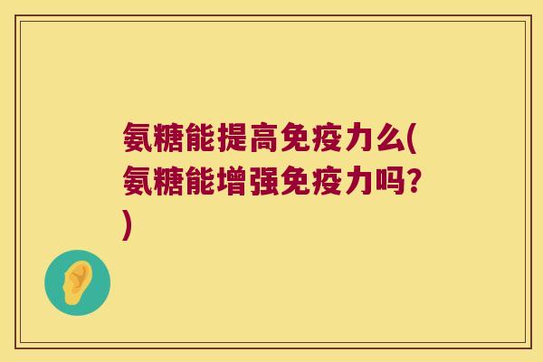 氨糖能提高免疫力么(氨糖能增强免疫力吗？)