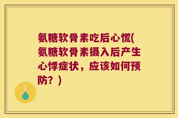 氨糖软骨素吃后心慌(氨糖软骨素摄入后产生心悸症状,应该如何预防?)