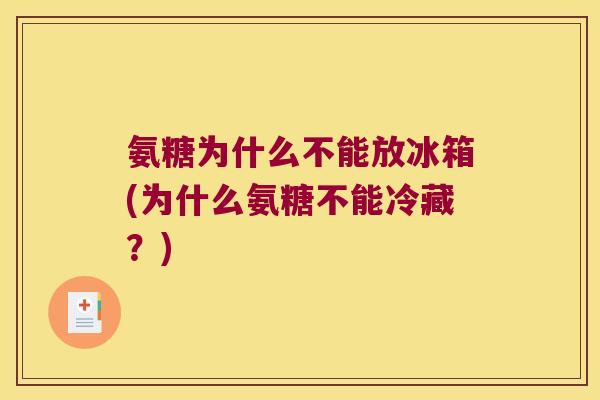 氨糖为什么不能放冰箱(为什么氨糖不能冷藏?)