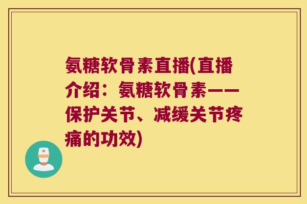 氨糖软骨素直播(直播介绍:氨糖软骨素——保护关节、减缓关节的功效) 氨糖软骨素直播(直播介绍:氨糖软骨素——保护关节、减缓关节的功效)