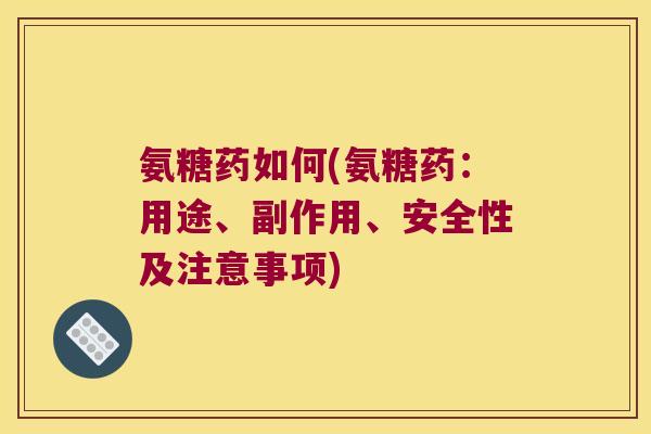氨糖药如何(氨糖药:用途、副作用、安全性及注意事项)