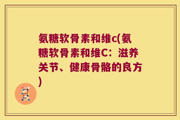 氨糖软骨素和维c(氨糖软骨素和维C：滋养关节、健康骨骼的良方)