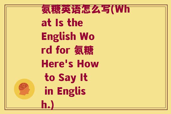 氨糖英语怎么写(What Is the English Word for 氨糖 Here's How to Say It in English.)