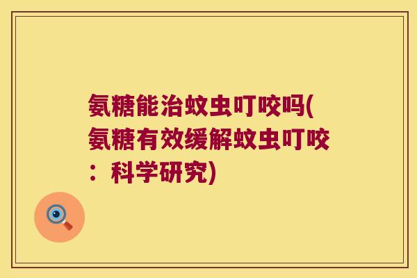 氨糖能治蚊虫叮咬吗(氨糖有效缓解蚊虫叮咬:科学研究)