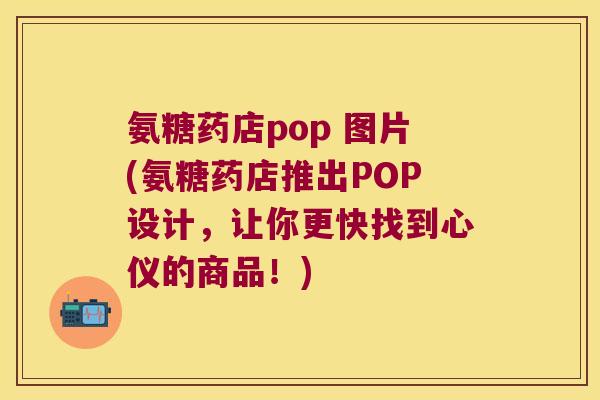 氨糖药店pop 图片(氨糖药店推出POP设计,让你更快找到心仪的商品!)