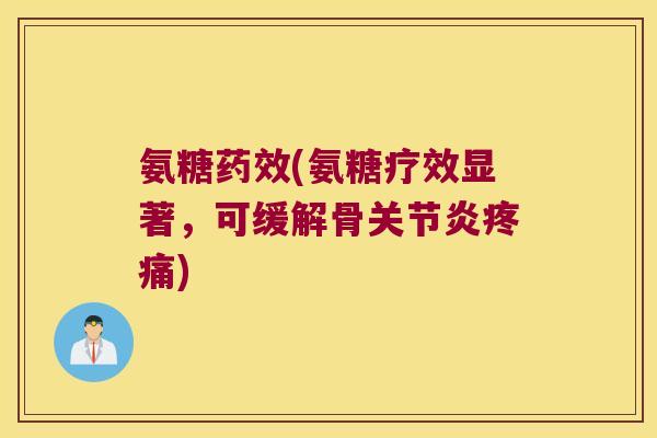 氨糖药效(氨糖疗效显著,可缓解骨关节炎疼痛)