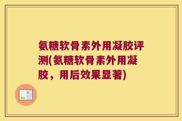氨糖软骨素外用凝胶评测(氨糖软骨素外用凝胶，用后效果显著)