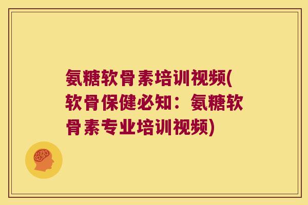 氨糖软骨素培训视频(软骨保健必知:氨糖软骨素专业培训视频)