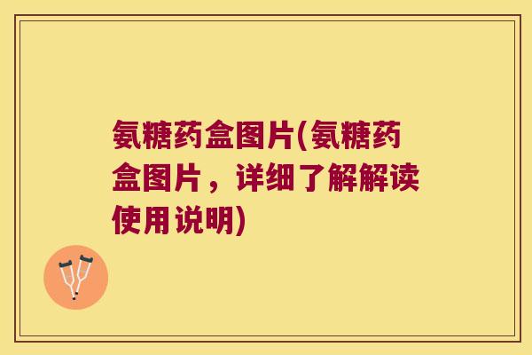 氨糖药盒图片(氨糖药盒图片,详细了解解读使用说明)