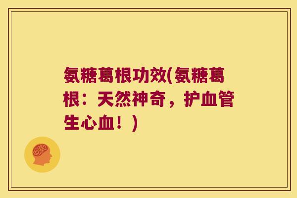 氨糖葛根功效(氨糖葛根:天然神奇,护血管生心血!)