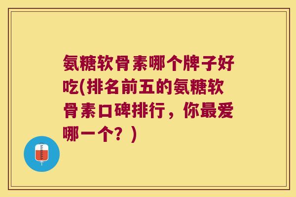 氨糖软骨素哪个牌子好吃(排名前五的氨糖软骨素口碑排行,你爱哪一个?) 氨糖软骨素哪个牌子好吃(排名前五的氨糖软骨素口碑排行,你爱哪一个?)