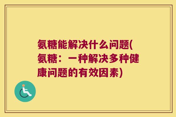 氨糖能解决什么问题(氨糖:一种解决多种健康问题的有效因素)