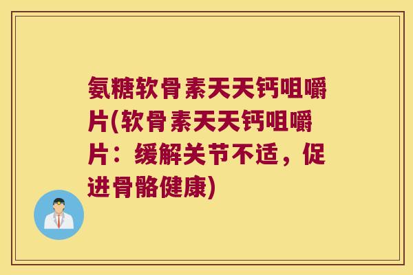 氨糖软骨素天天钙咀嚼片(软骨素天天钙咀嚼片:缓解关节不适,促进骨骼健康) 氨糖软骨素天天钙咀嚼片(软骨素天天钙咀嚼片:缓解关节不适,促进骨骼健康)