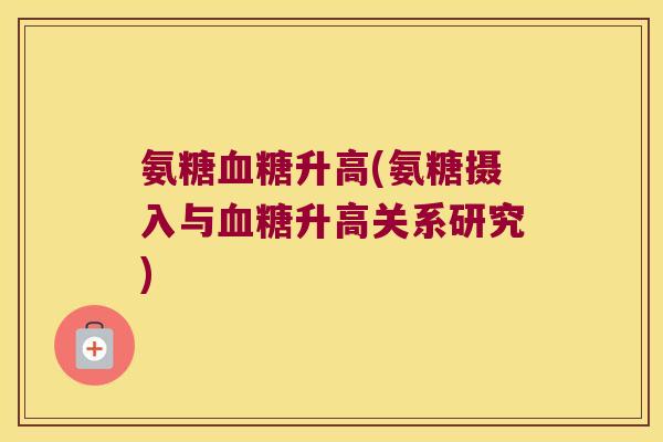 氨糖血糖升高(氨糖摄入与血糖升高关系研究)