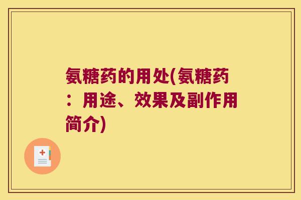 氨糖药的用处(氨糖药:用途、效果及副作用简介)