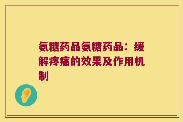 氨糖药品氨糖药品:缓解疼痛的效果及作用机制