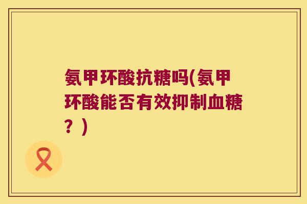 氨甲环酸抗糖吗(氨甲环酸能否有效抑制血糖?)