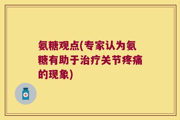 氨糖观点(专家认为氨糖有助于治疗关节疼痛的现象)