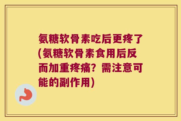 氨糖软骨素吃后更疼了(氨糖软骨素食用后反而加重疼痛?需注意可能的副作用)