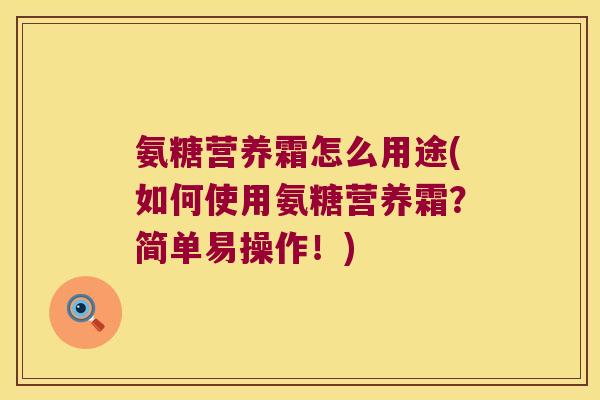 氨糖营养霜怎么用途(如何使用氨糖营养霜?简单易操作!)