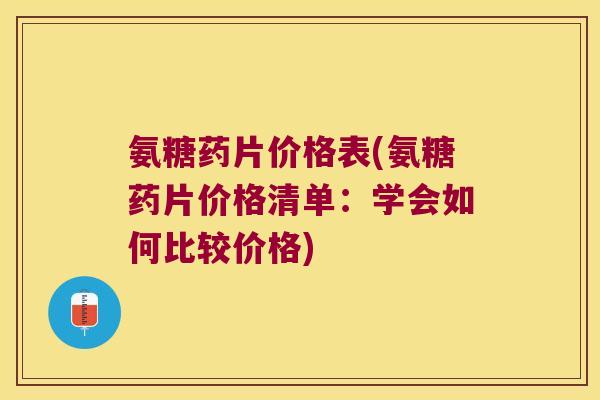 氨糖药片价格表(氨糖药片价格清单:学会如何比较价格) 氨糖药片价格表(氨糖药片价格清单:学会如何比较价格)