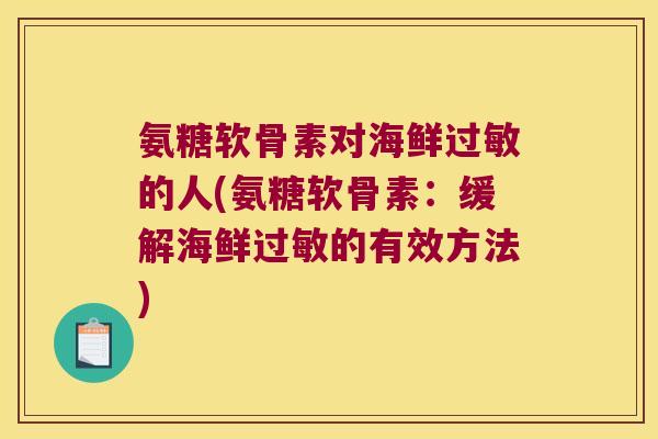 氨糖软骨素对海鲜过敏的人(氨糖软骨素:缓解海鲜过敏的有效方法)