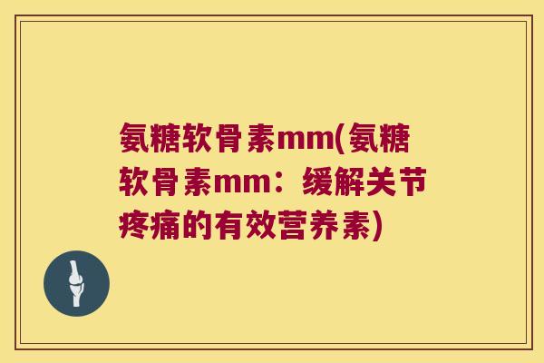 氨糖软骨素mm(氨糖软骨素mm:缓解关节疼痛的有效营养素)