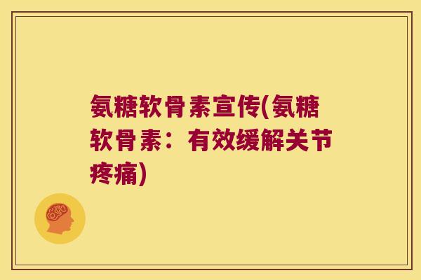 氨糖软骨素宣传(氨糖软骨素:有效缓解关节疼痛)