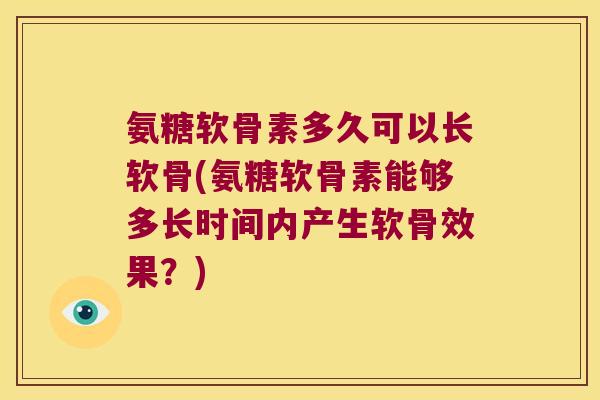 氨糖软骨素多久可以长软骨(氨糖软骨素能够多长时间内产生软骨效果?)