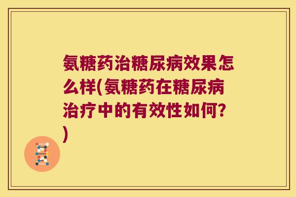 氨糖药治糖尿病效果怎么样(氨糖药在糖尿病治疗中的有效性如何?)