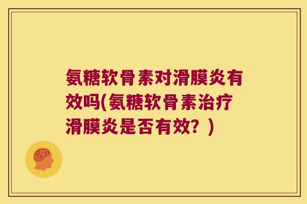 氨糖软骨素对滑膜炎有效吗(氨糖软骨素治疗滑膜炎是否有效?)