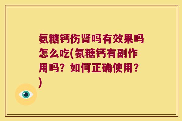 氨糖钙伤肾吗有效果吗怎么吃(氨糖钙有副作用吗?如何正确使用?)