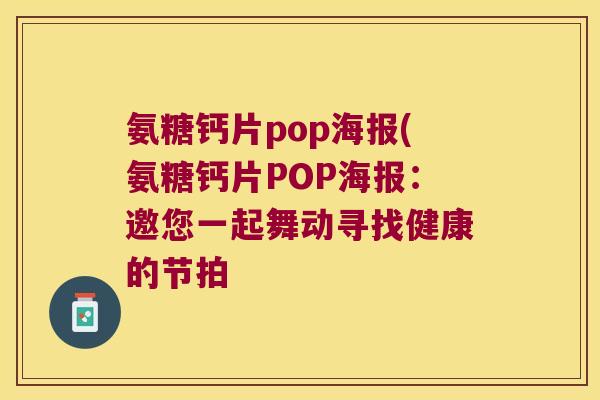 氨糖钙片pop海报(氨糖钙片POP海报:邀您一起舞动寻找健康的节拍