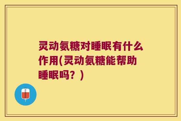 灵动氨糖对有什么作用(灵动氨糖能帮助吗?) 灵动氨糖对有什么作用(灵动氨糖能帮助吗?)