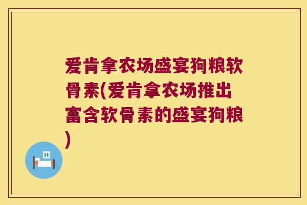 爱肯拿农场盛宴狗粮软骨素(爱肯拿农场推出富含软骨素的盛宴狗粮)
