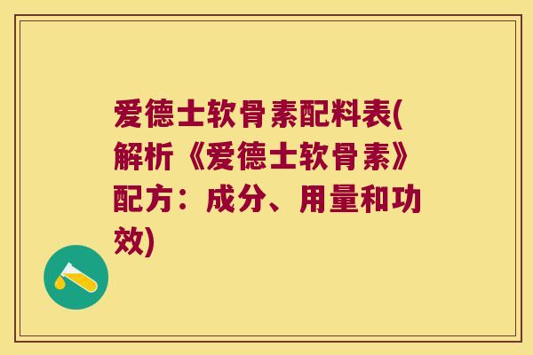 爱德士软骨素配料表(解析《爱德士软骨素》配方:成分、用量和功效) 爱德士软骨素配料表(解析《爱德士软骨素》配方:成分、用量和功效)
