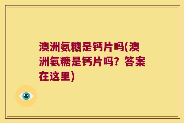澳洲氨糖是钙片吗(澳洲氨糖是钙片吗?答案在这里)