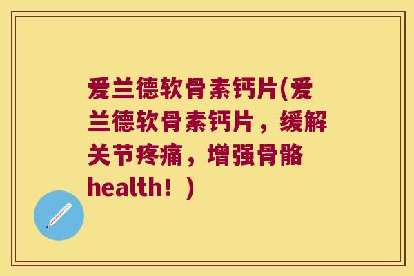 爱兰德软骨素钙片(爱兰德软骨素钙片,缓解关节疼痛,增强骨骼 health!)