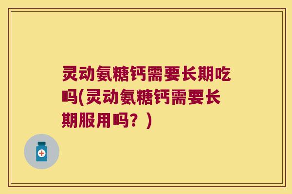 灵动氨糖钙需要长期吃吗(灵动氨糖钙需要长期服用吗?)