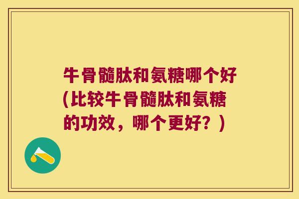 牛骨髓肽和氨糖哪个好(比较牛骨髓肽和氨糖的功效,哪个更好?) 牛骨髓肽和氨糖哪个好(比较牛骨髓肽和氨糖的功效,哪个更好?)