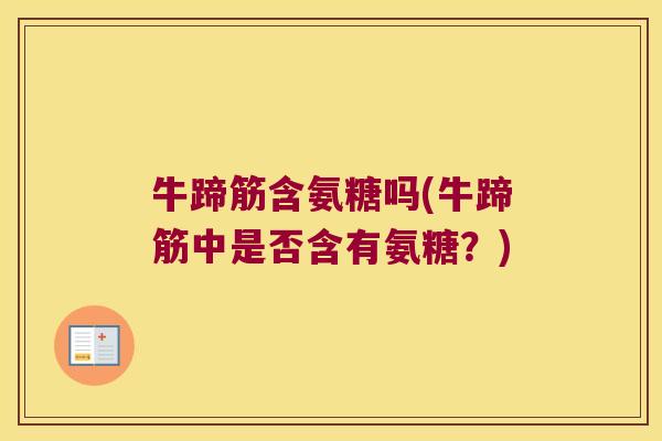 牛蹄筋含氨糖吗(牛蹄筋中是否含有氨糖?)