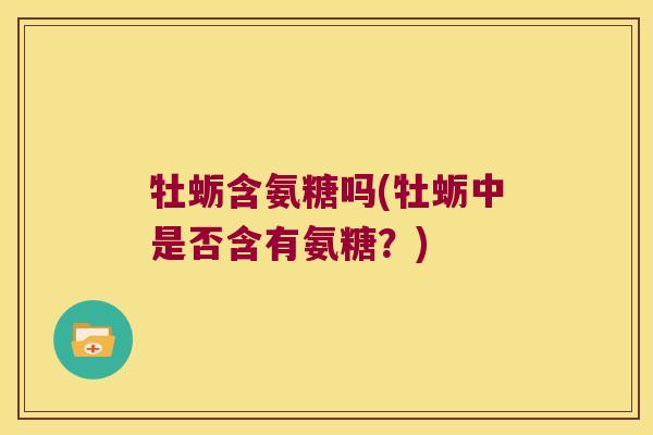 牡蛎含氨糖吗(牡蛎中是否含有氨糖？)