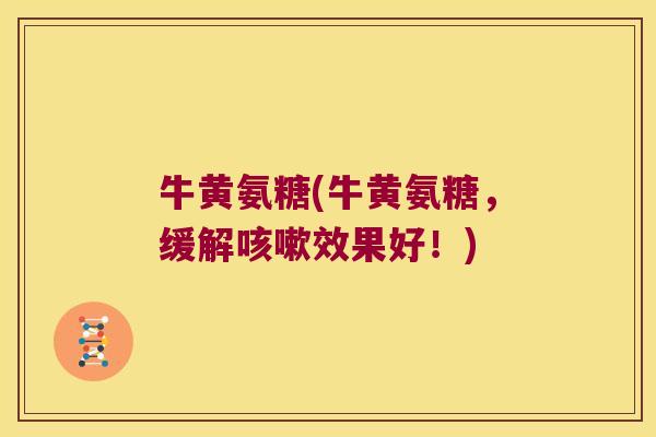 牛黄氨糖(牛黄氨糖，缓解咳嗽效果好！)